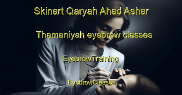 Skinart Qaryah Ahad Ashar Thamaniyah eyebrow classes | EyebrowTraining | EyebrowClasses | SkinartTraining-Egypt