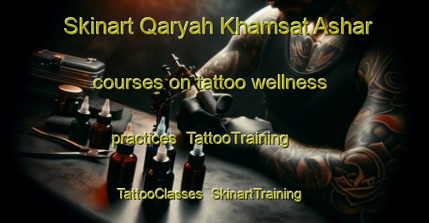 Skinart Qaryah Khamsat Ashar courses on tattoo wellness practices | TattooTraining | TattooClasses | SkinartTraining-Egypt