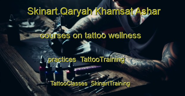 Skinart Qaryah Khamsat Ashar courses on tattoo wellness practices | TattooTraining | TattooClasses | SkinartTraining-Egypt