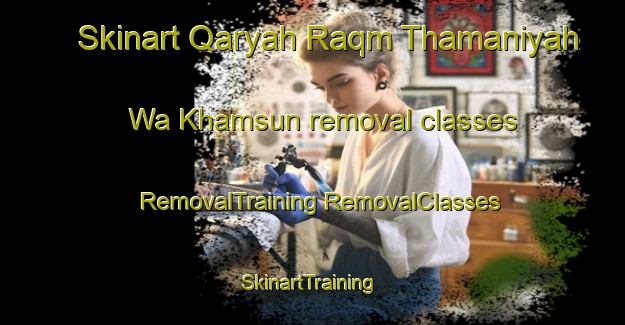 Skinart Qaryah Raqm Thamaniyah Wa Khamsun removal classes | #RemovalTraining #RemovalClasses #SkinartTraining-Egypt