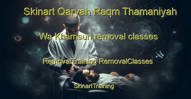 Skinart Qaryah Raqm Thamaniyah Wa Khamsun removal classes | #RemovalTraining #RemovalClasses #SkinartTraining-Egypt