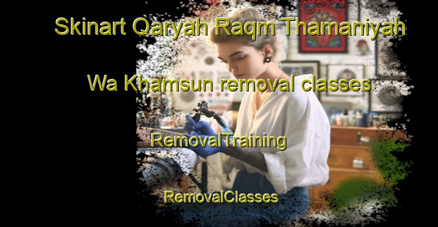 Skinart Qaryah Raqm Thamaniyah Wa Khamsun removal classes | RemovalTraining | RemovalClasses | SkinartTraining-Egypt