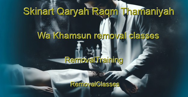 Skinart Qaryah Raqm Thamaniyah Wa Khamsun removal classes | RemovalTraining | RemovalClasses | SkinartTraining-Egypt