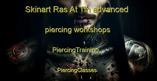 Skinart Ras At Tin advanced piercing workshops | PiercingTraining | PiercingClasses | SkinartTraining-Egypt