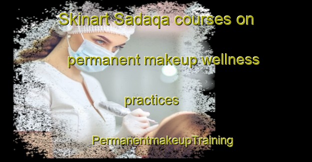 Skinart Sadaqa courses on permanent makeup wellness practices | #PermanentmakeupTraining #PermanentmakeupClasses #SkinartTraining-Egypt