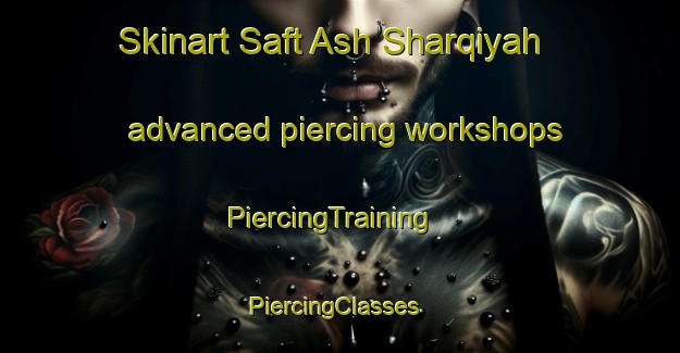 Skinart Saft Ash Sharqiyah advanced piercing workshops | PiercingTraining | PiercingClasses | SkinartTraining-Egypt