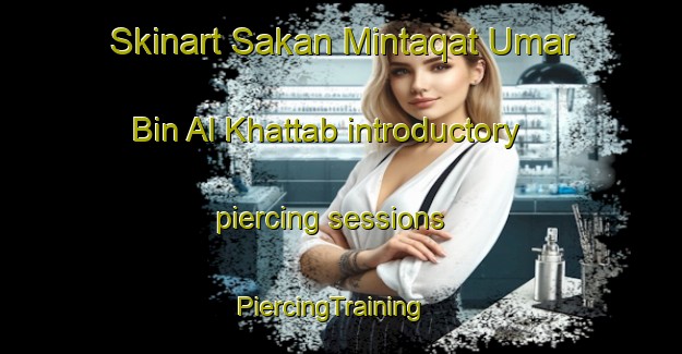 Skinart Sakan Mintaqat Umar Bin Al Khattab introductory piercing sessions | PiercingTraining | PiercingClasses | SkinartTraining-Egypt
