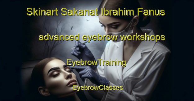 Skinart Sakanat Ibrahim Fanus advanced eyebrow workshops | EyebrowTraining | EyebrowClasses | SkinartTraining-Egypt