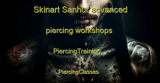 Skinart Sanhur advanced piercing workshops | PiercingTraining | PiercingClasses | SkinartTraining-Egypt