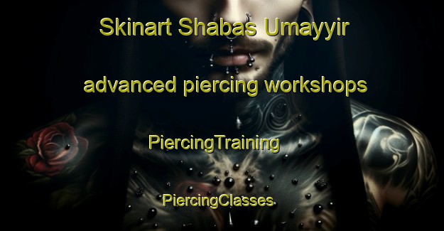 Skinart Shabas Umayyir advanced piercing workshops | PiercingTraining | PiercingClasses | SkinartTraining-Egypt