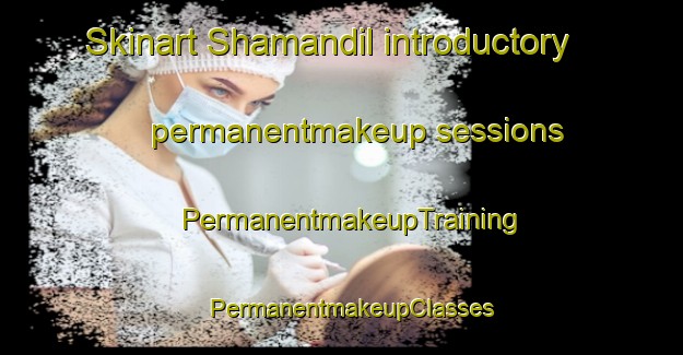 Skinart Shamandil introductory permanentmakeup sessions | PermanentmakeupTraining | PermanentmakeupClasses | SkinartTraining-Egypt
