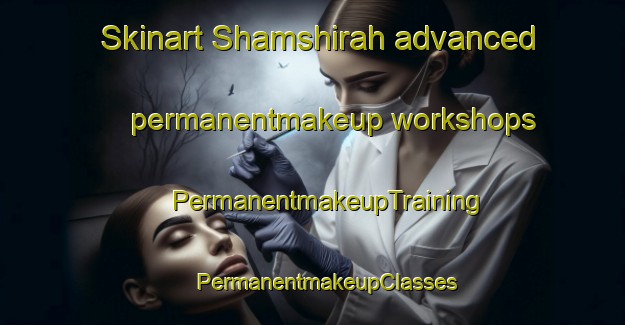 Skinart Shamshirah advanced permanentmakeup workshops | #PermanentmakeupTraining #PermanentmakeupClasses #SkinartTraining-Egypt