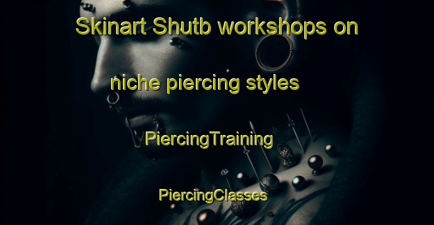 Skinart Shutb workshops on niche piercing styles | PiercingTraining | PiercingClasses | SkinartTraining-Egypt