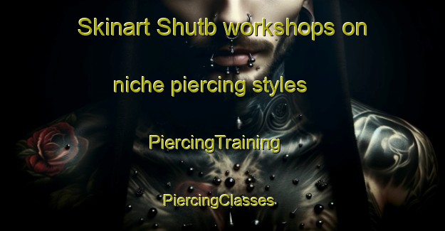 Skinart Shutb workshops on niche piercing styles | PiercingTraining | PiercingClasses | SkinartTraining-Egypt