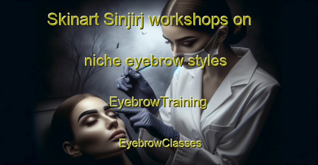 Skinart Sinjirj workshops on niche eyebrow styles | EyebrowTraining | EyebrowClasses | SkinartTraining-Egypt