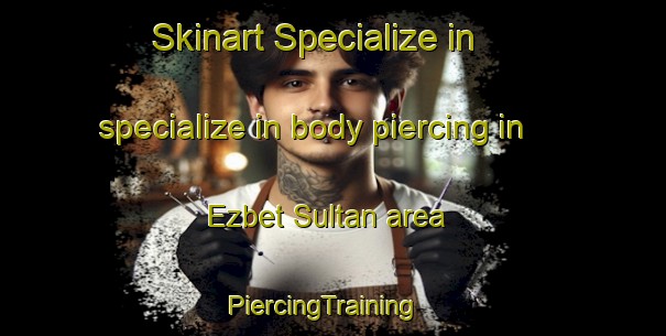 Skinart Specialize in specialize in body piercing in Ezbet Sultan area | PiercingTraining | PiercingClasses | SkinartTraining-Egypt