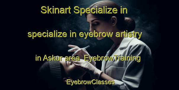 Skinart Specialize in specialize in eyebrow artistry in Askur area | EyebrowTraining | EyebrowClasses | SkinartTraining-Egypt