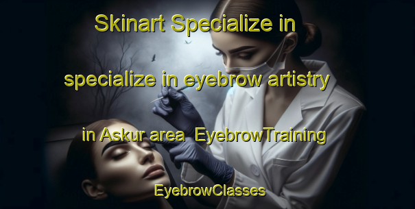Skinart Specialize in specialize in eyebrow artistry in Askur area | EyebrowTraining | EyebrowClasses | SkinartTraining-Egypt