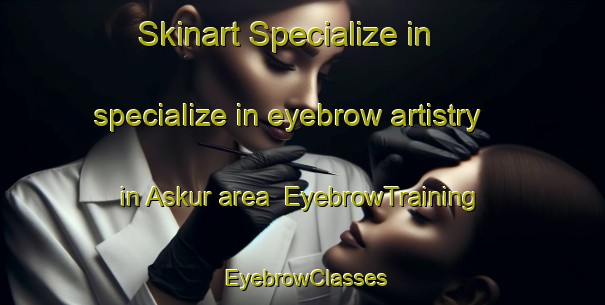 Skinart Specialize in specialize in eyebrow artistry in Askur area | EyebrowTraining | EyebrowClasses | SkinartTraining-Egypt
