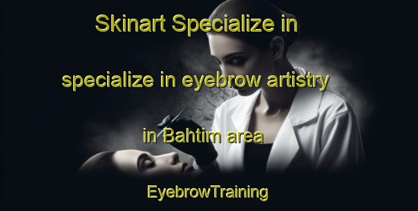 Skinart Specialize in specialize in eyebrow artistry in Bahtim area | EyebrowTraining | EyebrowClasses | SkinartTraining-Egypt