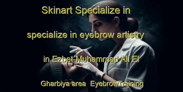 Skinart Specialize in specialize in eyebrow artistry in Ezbet Muhammad Ali El  Gharbiya area | EyebrowTraining | EyebrowClasses | SkinartTraining-Egypt