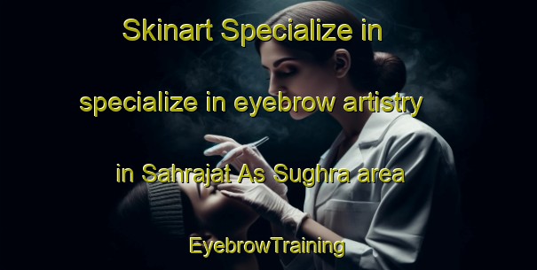Skinart Specialize in specialize in eyebrow artistry in Sahrajat As Sughra area | EyebrowTraining | EyebrowClasses | SkinartTraining-Egypt