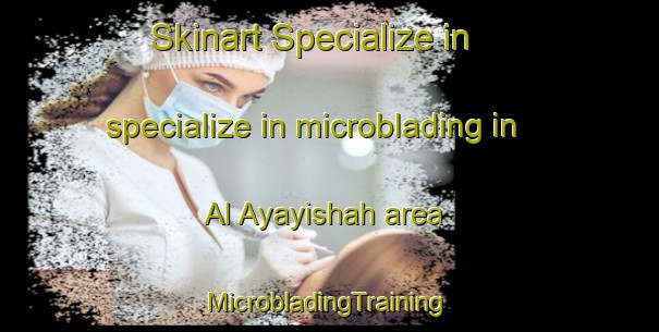 Skinart Specialize in specialize in microblading in Al Ayayishah area | #MicrobladingTraining #MicrobladingClasses #SkinartTraining-Egypt