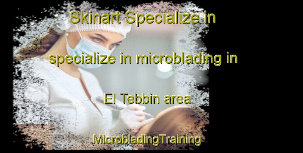 Skinart Specialize in specialize in microblading in El Tebbin area | MicrobladingTraining | MicrobladingClasses | SkinartTraining-Egypt