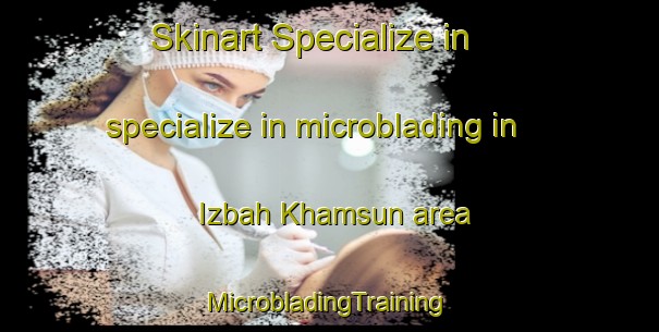 Skinart Specialize in specialize in microblading in Izbah Khamsun area | #MicrobladingTraining #MicrobladingClasses #SkinartTraining-Egypt