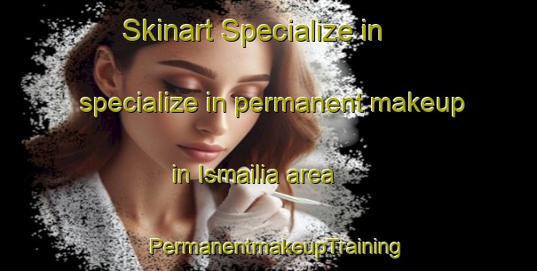 Skinart Specialize in specialize in permanent makeup in Ismailia area | PermanentmakeupTraining | PermanentmakeupClasses | SkinartTraining-Egypt