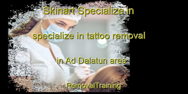 Skinart Specialize in specialize in tattoo removal in Ad Dalatun area | RemovalTraining | RemovalClasses | SkinartTraining-Egypt