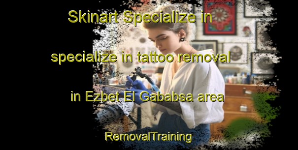 Skinart Specialize in specialize in tattoo removal in Ezbet El Gababsa area | RemovalTraining | RemovalClasses | SkinartTraining-Egypt