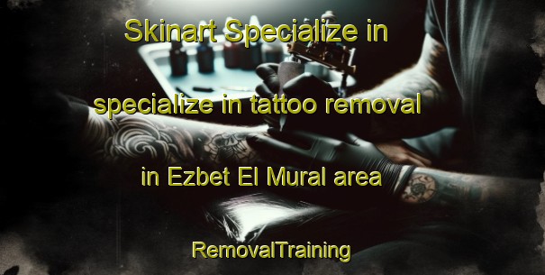 Skinart Specialize in specialize in tattoo removal in Ezbet El Mural area | RemovalTraining | RemovalClasses | SkinartTraining-Egypt