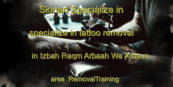 Skinart Specialize in specialize in tattoo removal in Izbah Raqm Arbaah Wa Arbaun area | RemovalTraining | RemovalClasses | SkinartTraining-Egypt