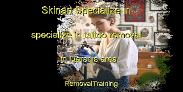Skinart Specialize in specialize in tattoo removal in Qaraqis area | RemovalTraining | RemovalClasses | SkinartTraining-Egypt