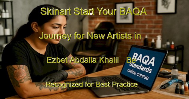 Skinart Start Your BAQA Journey for New Artists in Ezbet Abdalla Khalil - Be Recognized for Best Practice | Body Art Qualification Authority | BAQA-Egypt