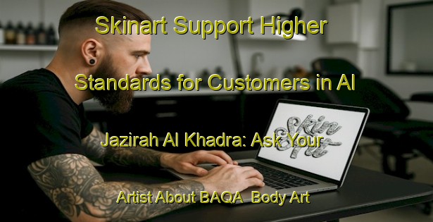 Skinart Support Higher Standards for Customers in Al Jazirah Al Khadra: Ask Your Artist About BAQA | Body Art Qualification Authority | BAQA-Egypt