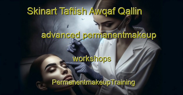 Skinart Taftish Awqaf Qallin advanced permanentmakeup workshops | PermanentmakeupTraining | PermanentmakeupClasses | SkinartTraining-Egypt