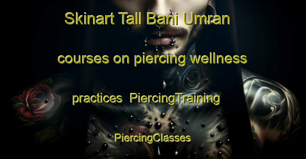 Skinart Tall Bani Umran courses on piercing wellness practices | #PiercingTraining #PiercingClasses #SkinartTraining-Egypt