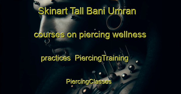 Skinart Tall Bani Umran courses on piercing wellness practices | PiercingTraining | PiercingClasses | SkinartTraining-Egypt