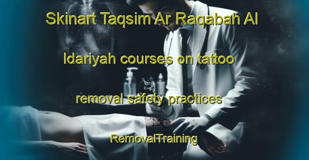Skinart Taqsim Ar Raqabah Al Idariyah courses on tattoo removal safety practices | RemovalTraining | RemovalClasses | SkinartTraining-Egypt