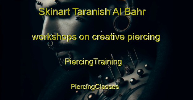 Skinart Taranish Al Bahr workshops on creative piercing | PiercingTraining | PiercingClasses | SkinartTraining-Egypt