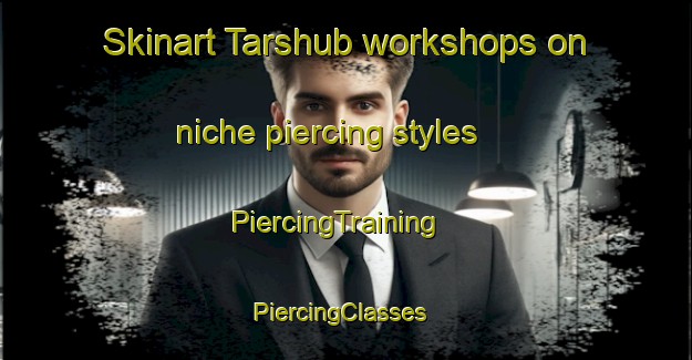 Skinart Tarshub workshops on niche piercing styles | PiercingTraining | PiercingClasses | SkinartTraining-Egypt