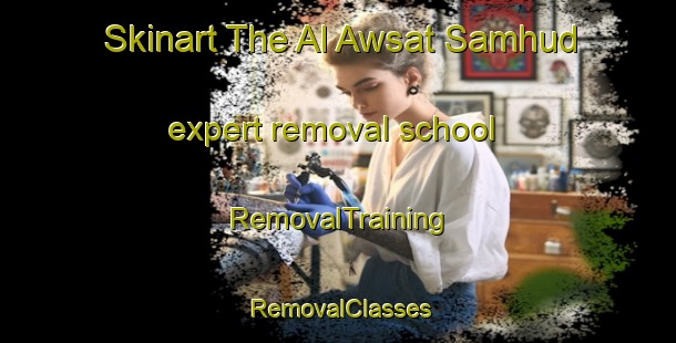 Skinart The Al Awsat Samhud expert removal school | RemovalTraining | RemovalClasses | SkinartTraining-Egypt