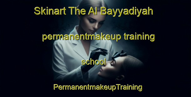 Skinart The Al Bayyadiyah permanentmakeup training school | PermanentmakeupTraining | PermanentmakeupClasses | SkinartTraining-Egypt