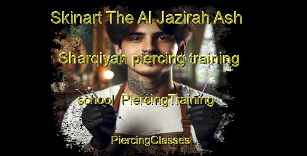 Skinart The Al Jazirah Ash Sharqiyah piercing training school | PiercingTraining | PiercingClasses | SkinartTraining-Egypt