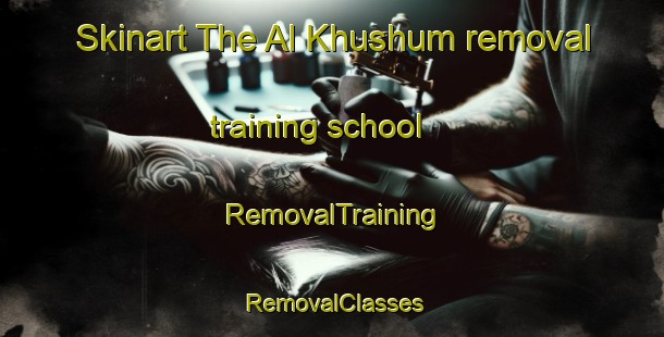 Skinart The Al Khushum removal training school | RemovalTraining | RemovalClasses | SkinartTraining-Egypt