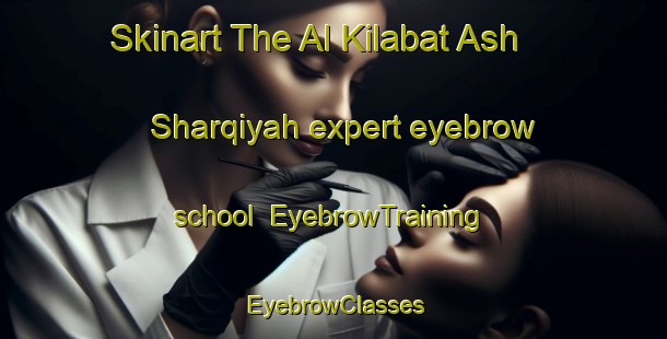 Skinart The Al Kilabat Ash Sharqiyah expert eyebrow school | EyebrowTraining | EyebrowClasses | SkinartTraining-Egypt