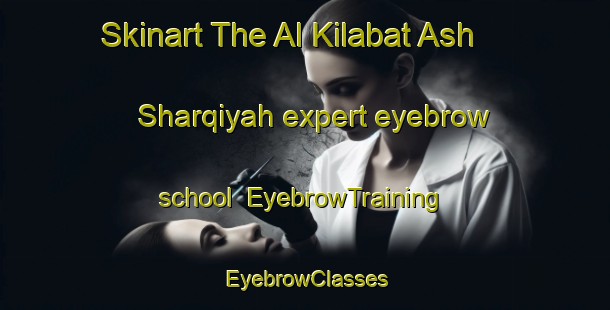 Skinart The Al Kilabat Ash Sharqiyah expert eyebrow school | EyebrowTraining | EyebrowClasses | SkinartTraining-Egypt