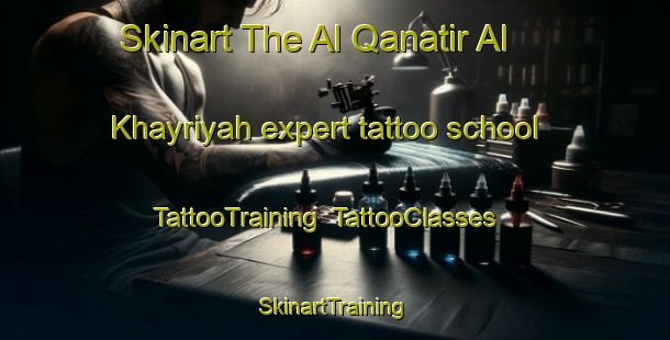 Skinart The Al Qanatir Al Khayriyah expert tattoo school | TattooTraining | TattooClasses | SkinartTraining-Egypt